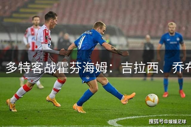 多特客战霍芬海姆：吉拉西、乔布-贝林厄姆、菲利波-马内首发