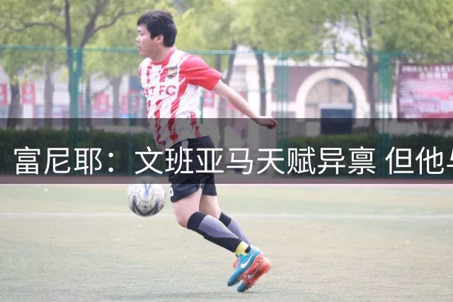 富尼耶：文班亚马天赋异禀 但他与约基奇那种成熟球星还相距甚远