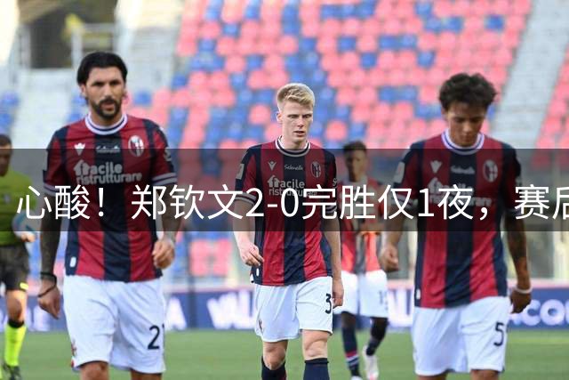 心酸！郑钦文2-0完胜仅1夜，赛后采访一句话，令球迷感慨万千！