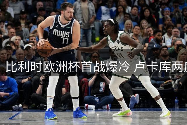 比利时欧洲杯首战爆冷 卢卡库两度破门无效负斯洛伐克